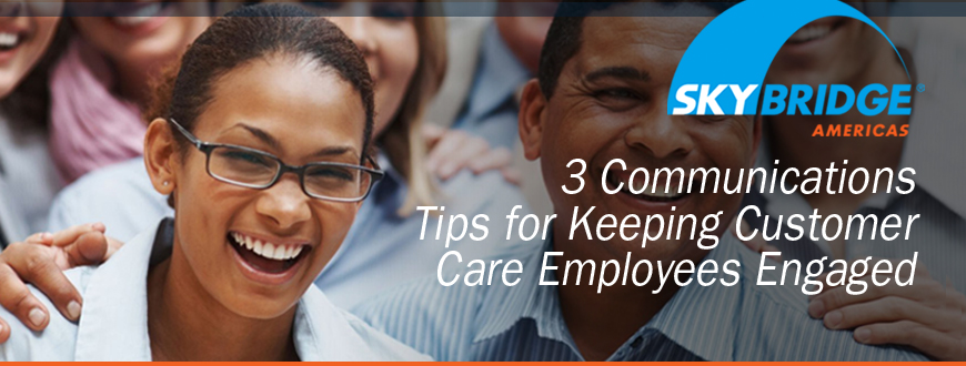 3 Communications Tips for Keeping Customer Care Employees Engaged