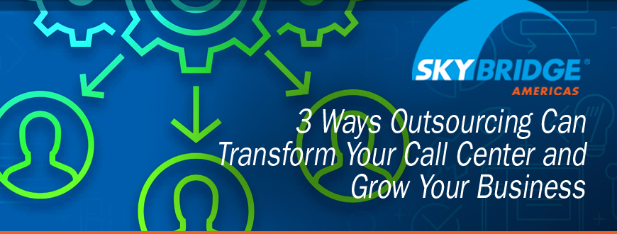 3 Ways Outsourcing Can Transform Your Call Center and Grow Your Business