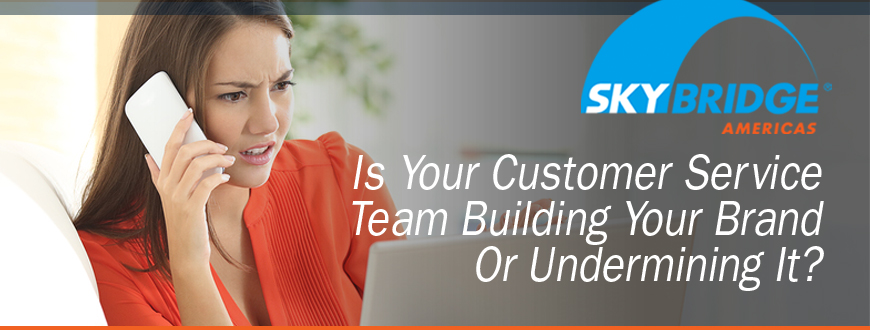 Your Customer Service Team Building Your Brand  Or Undermining It?