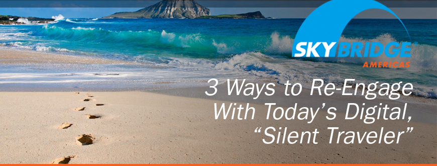 3 Ways to Re-Engage With Today’s Digital, “Silent Traveler”