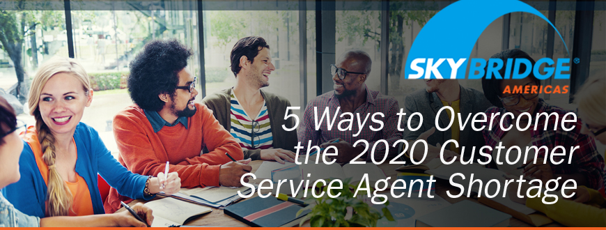 5 Ways to Overcome the 2020 Customer Service Agent Shortage 