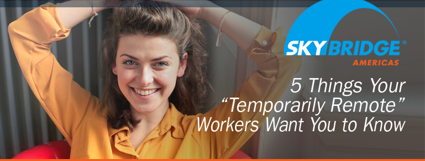 5 Things Your “Temporarily Remote” Workers Want You to Know