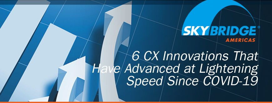 6 CX Innovations That Have Advanced at Lightening Speed Since COVID-19 