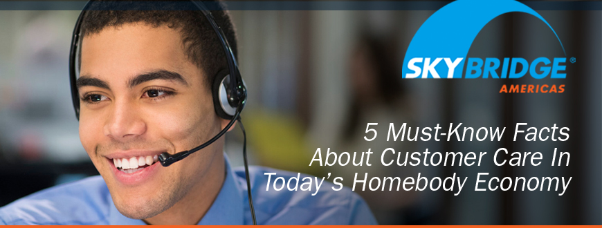 5 Must-Know Facts About Customer Care  In Today’s Homebody Economy 