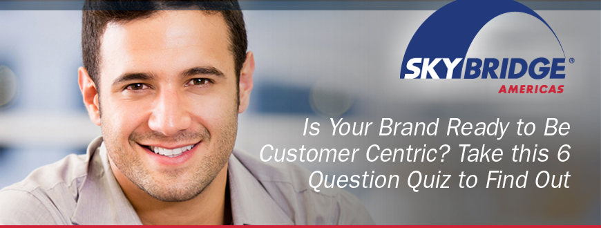 Is Your Brand Ready to Be Customer Centric? Take this 6 Question Quiz to Find Out